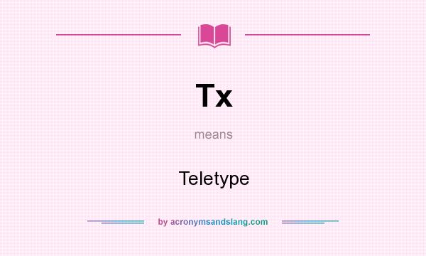 What does Tx mean? It stands for Teletype