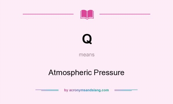 What does Q mean? It stands for Atmospheric Pressure