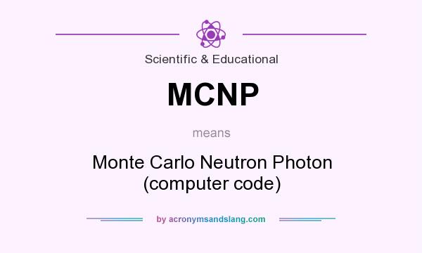 What does MCNP mean? It stands for Monte Carlo Neutron Photon (computer code)