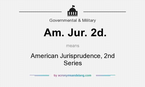 What does Am. Jur. 2d. mean? It stands for American Jurisprudence, 2nd Series