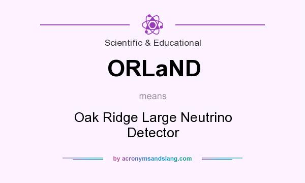 What does ORLaND mean? It stands for Oak Ridge Large Neutrino Detector