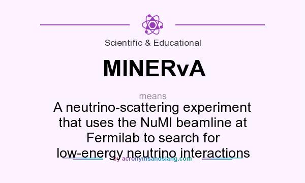 What does MINERvA mean? It stands for A neutrino-scattering experiment that uses the NuMI beamline at Fermilab to search for low-energy neutrino interactions