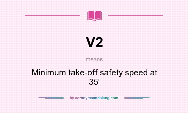 What does V2 mean? It stands for Minimum take-off safety speed at 35’