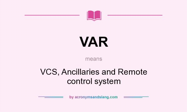 What does VAR mean? It stands for VCS, Ancillaries and Remote control system
