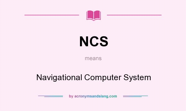 What does NCS mean? It stands for Navigational Computer System