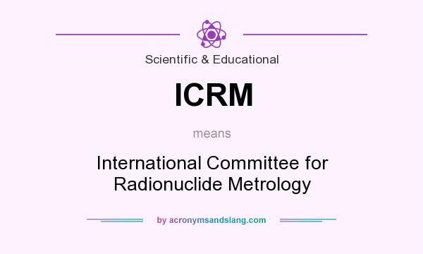 What does ICRM mean? It stands for International Committee for Radionuclide Metrology