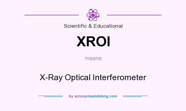 What does XROI mean? It stands for X-Ray Optical Interferometer
