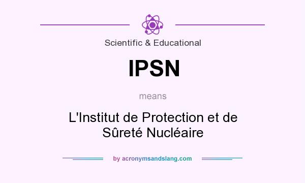 What does IPSN mean? It stands for L`Institut de Protection et de Sûreté Nucléaire