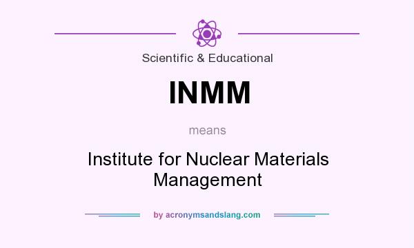 What does INMM mean? It stands for Institute for Nuclear Materials Management