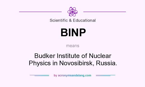 What does BINP mean? It stands for Budker Institute of Nuclear Physics in Novosibirsk, Russia.