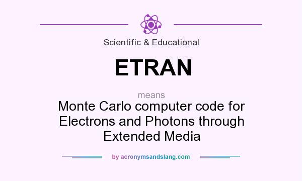 What does ETRAN mean? It stands for Monte Carlo computer code for Electrons and Photons through Extended Media