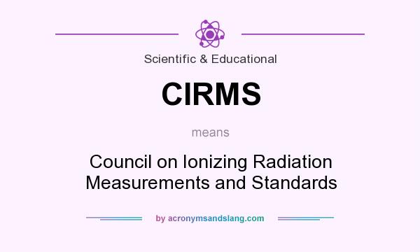 What does CIRMS mean? It stands for Council on Ionizing Radiation Measurements and Standards