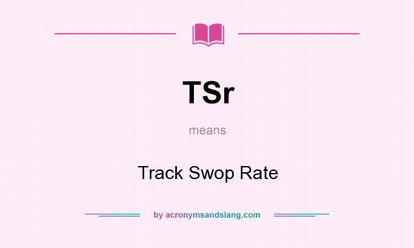 What does TSr mean? It stands for Track Swop Rate