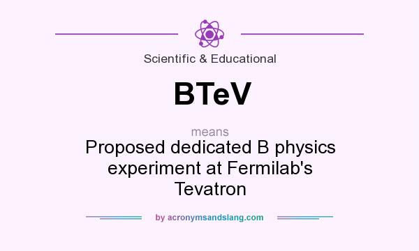 What does BTeV mean? It stands for Proposed dedicated B physics experiment at Fermilab`s Tevatron