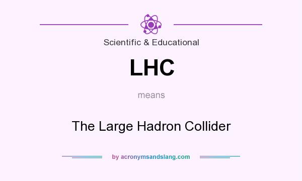 What does LHC mean? It stands for The Large Hadron Collider