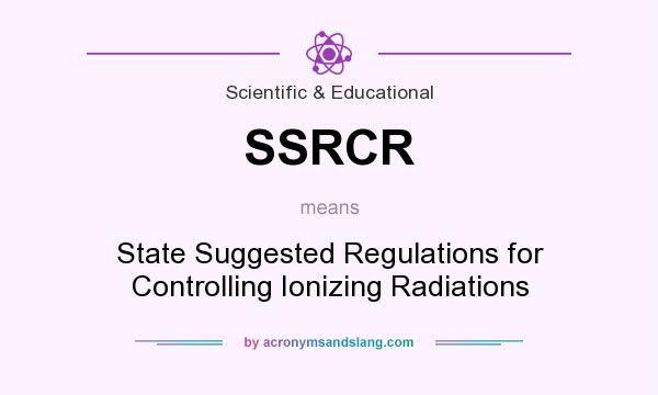 What does SSRCR mean? It stands for State Suggested Regulations for Controlling Ionizing Radiations
