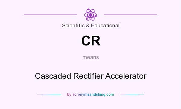 What does CR mean? It stands for Cascaded Rectifier Accelerator
