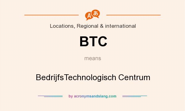 What does BTC mean? It stands for BedrijfsTechnologisch Centrum