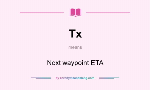 What does Tx mean? It stands for Next waypoint ETA