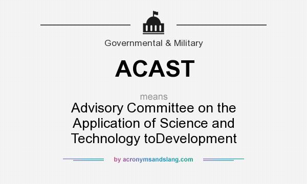 What does ACAST mean? It stands for Advisory Committee on the Application of Science and Technology toDevelopment
