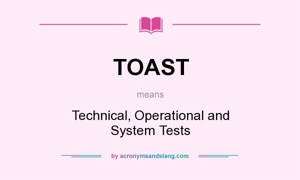 What does TOAST mean? It stands for Technical, Operational and System Tests