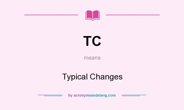 What does TC mean? It stands for Typical Changes
