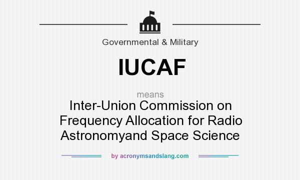 What does IUCAF mean? It stands for Inter-Union Commission on Frequency Allocation for Radio Astronomyand Space Science