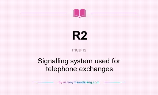 What does R2 mean? It stands for Signalling system used for telephone exchanges