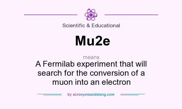 What does Mu2e mean? It stands for A Fermilab experiment that will search for the conversion of a muon into an electron