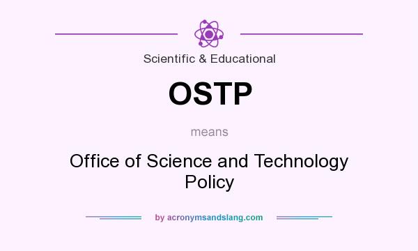 What does OSTP mean? It stands for Office of Science and Technology Policy