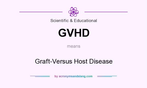 What does GVHD mean? It stands for Graft-Versus Host Disease