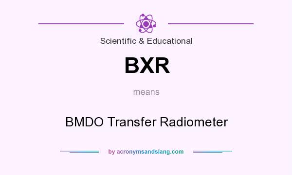 What does BXR mean? It stands for BMDO Transfer Radiometer