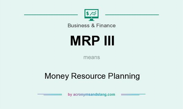 What does MRP III mean? It stands for Money Resource Planning
