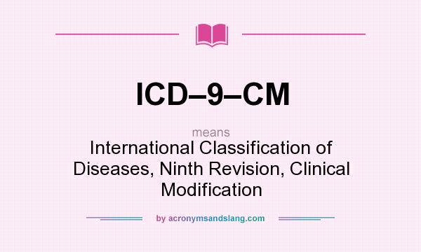 What does ICD–9–CM mean? It stands for International Classification of Diseases, Ninth Revision, Clinical Modification