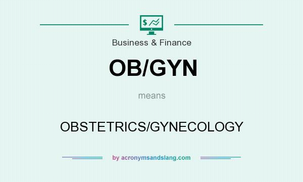 What does OB/GYN mean? It stands for OBSTETRICS/GYNECOLOGY