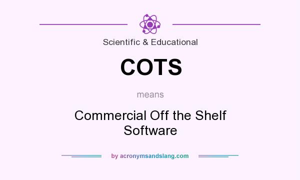 What does COTS mean? It stands for Commercial Off the Shelf Software