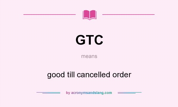 What does GTC mean? It stands for good till cancelled order