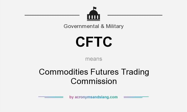 What does CFTC mean? It stands for Commodities Futures Trading Commission