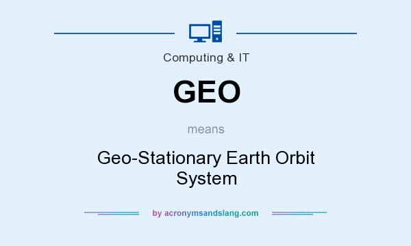 What does GEO mean? It stands for Geo-Stationary Earth Orbit System