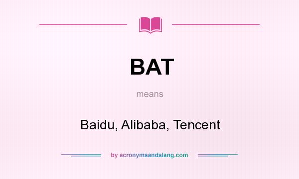 What does BAT mean? It stands for Baidu, Alibaba, Tencent
