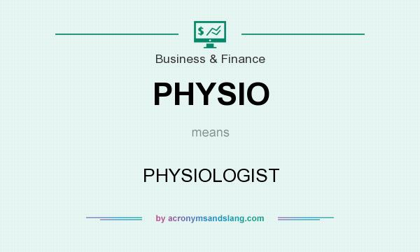 What does PHYSIO mean? It stands for PHYSIOLOGIST