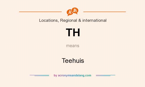 What does TH mean? It stands for Teehuis