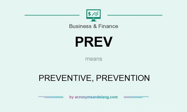 What does PREV mean? It stands for PREVENTIVE, PREVENTION