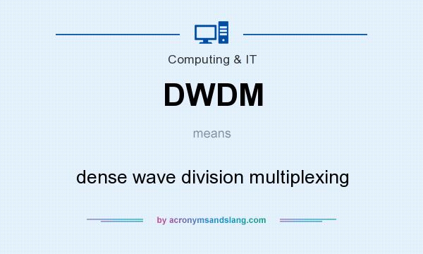 What does DWDM mean? It stands for dense wave division multiplexing