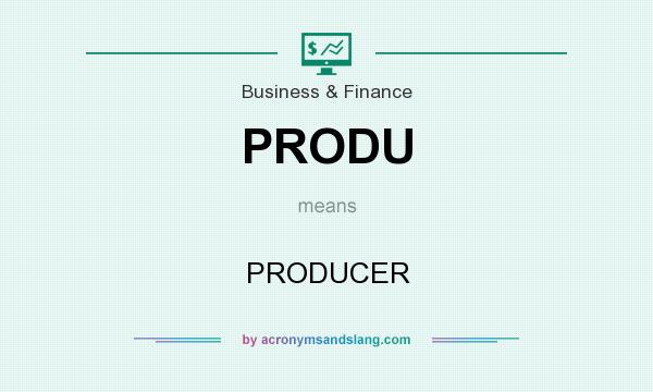 What does PRODU mean? It stands for PRODUCER