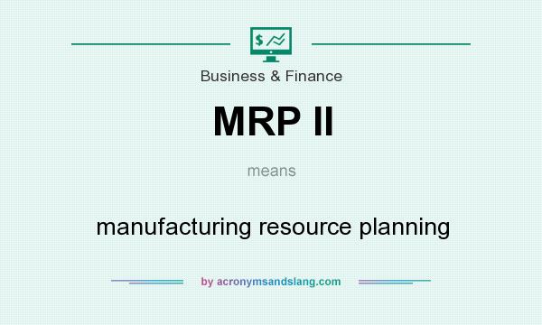 What does MRP II mean? It stands for manufacturing resource planning