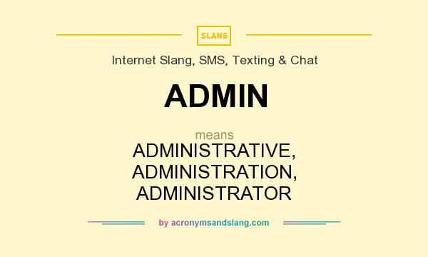 What does ADMIN mean? It stands for ADMINISTRATIVE, ADMINISTRATION, ADMINISTRATOR