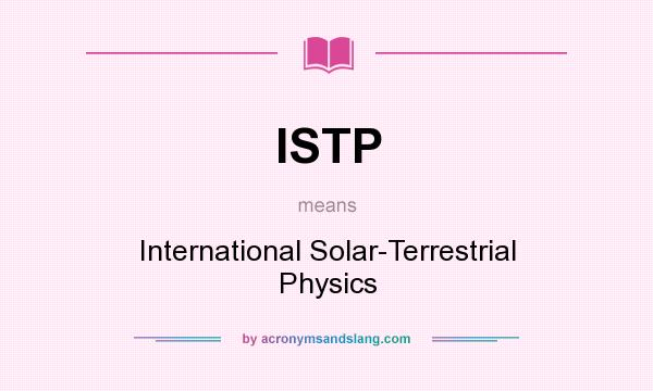 What does ISTP mean? It stands for International Solar-Terrestrial Physics