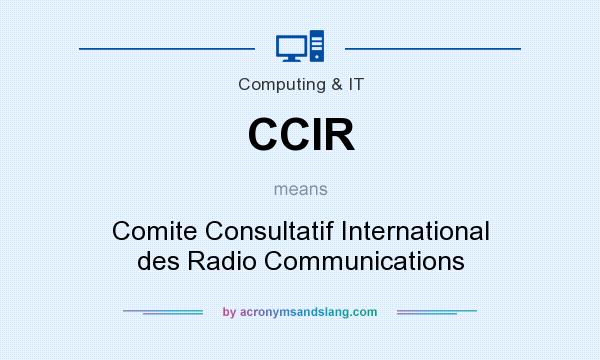 What does CCIR mean? It stands for Comite Consultatif International des Radio Communications