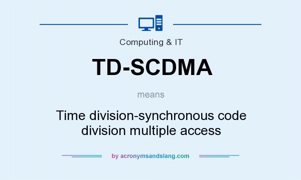What does TD-SCDMA mean? It stands for Time division-synchronous code division multiple access